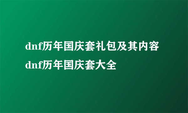 dnf历年国庆套礼包及其内容 dnf历年国庆套大全