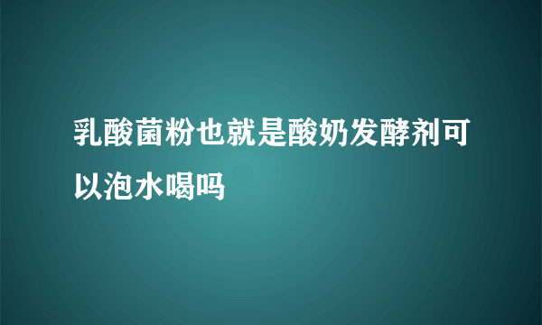 乳酸菌粉也就是酸奶发酵剂可以泡水喝吗