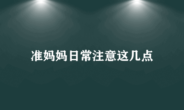 准妈妈日常注意这几点