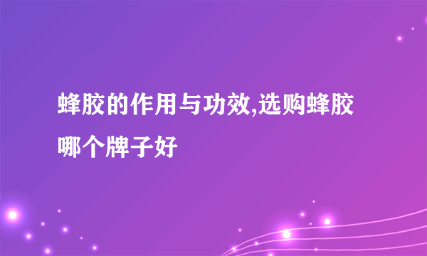 蜂胶的作用与功效,选购蜂胶哪个牌子好