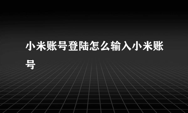 小米账号登陆怎么输入小米账号