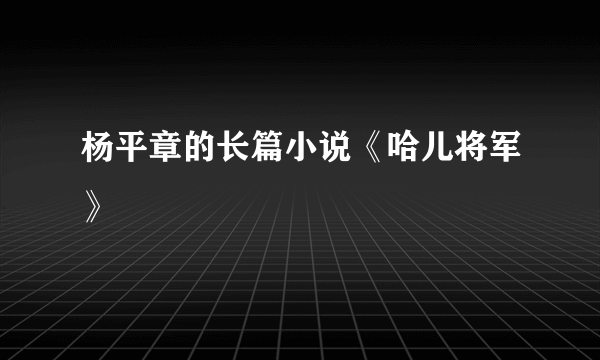 杨平章的长篇小说《哈儿将军》