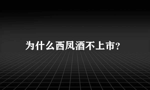 为什么西凤酒不上市？