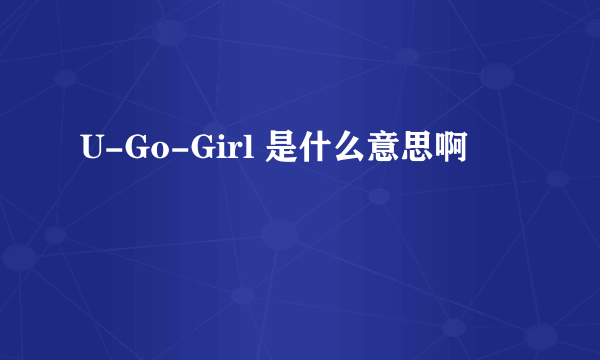 U-Go-Girl 是什么意思啊