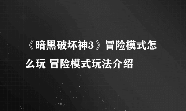 《暗黑破坏神3》冒险模式怎么玩 冒险模式玩法介绍