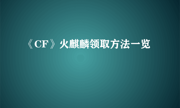 《CF》火麒麟领取方法一览