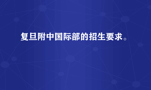 复旦附中国际部的招生要求。