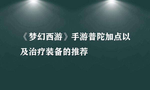 《梦幻西游》手游普陀加点以及治疗装备的推荐