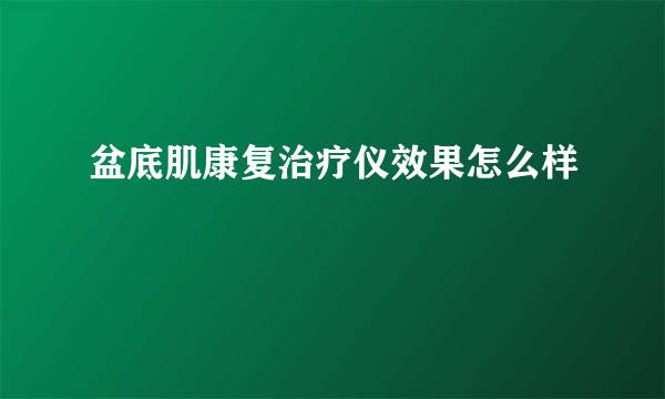 盆底肌康复治疗仪效果怎么样