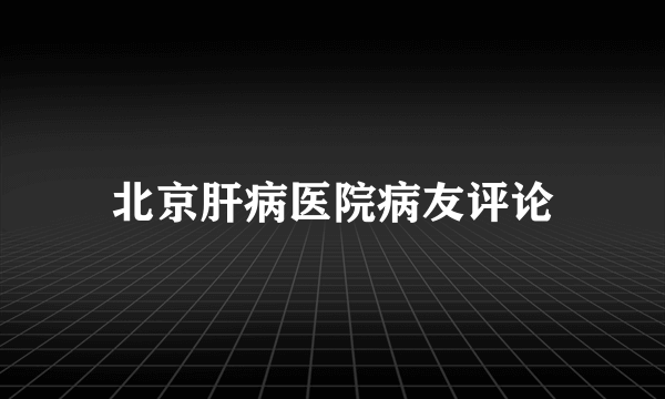 北京肝病医院病友评论