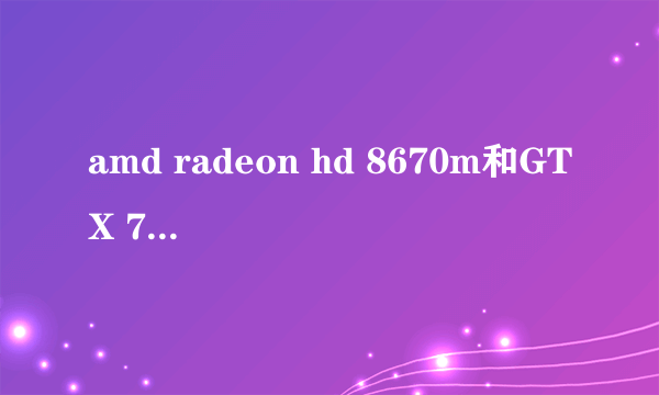 amd radeon hd 8670m和GTX 760M哪个更好