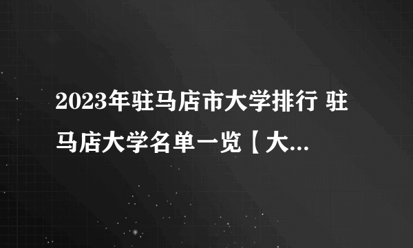 2023年驻马店市大学排行 驻马店大学名单一览【大学名录】