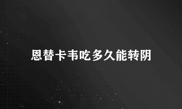 恩替卡韦吃多久能转阴