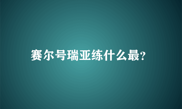 赛尔号瑞亚练什么最？