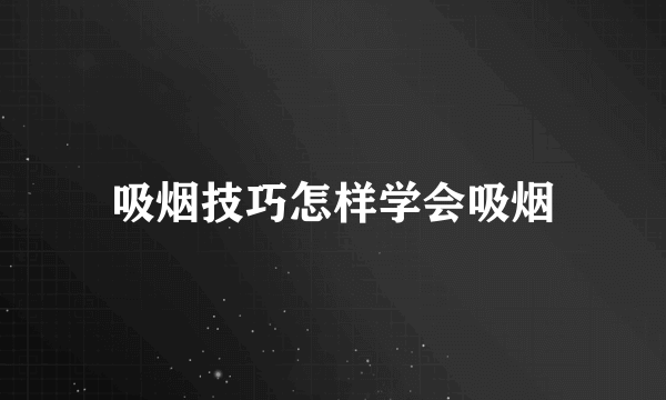 吸烟技巧怎样学会吸烟