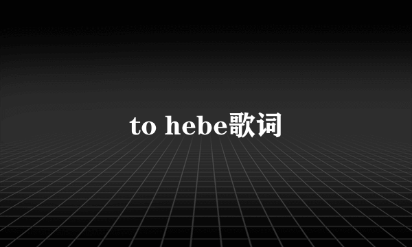 to hebe歌词