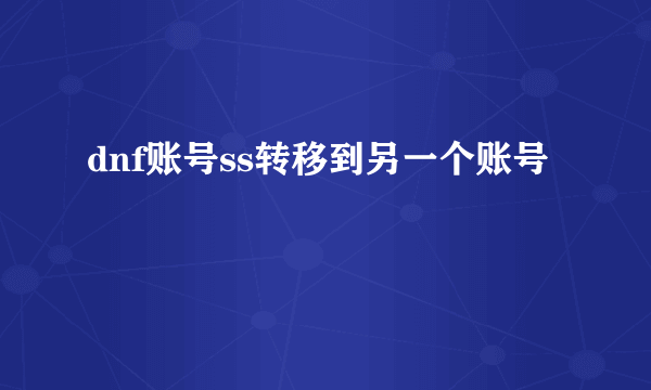 dnf账号ss转移到另一个账号