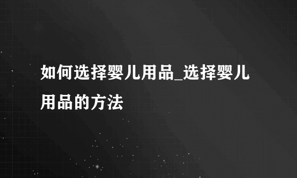 如何选择婴儿用品_选择婴儿用品的方法