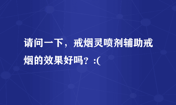 请问一下，戒烟灵喷剂辅助戒烟的效果好吗？:(