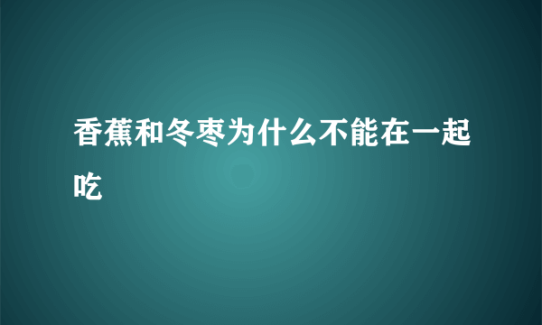 香蕉和冬枣为什么不能在一起吃