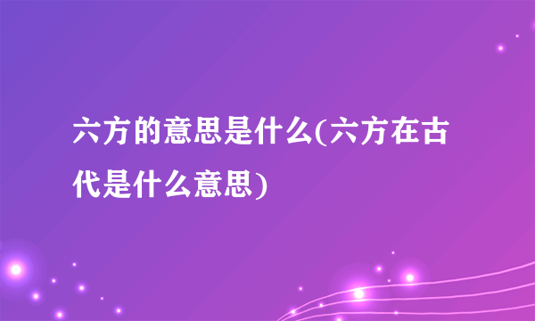 六方的意思是什么(六方在古代是什么意思)