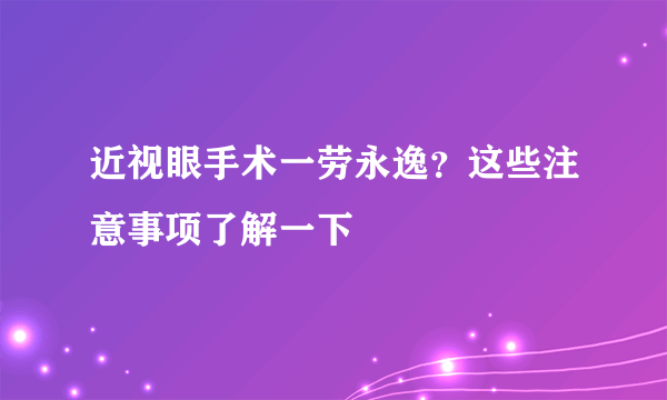 近视眼手术一劳永逸？这些注意事项了解一下