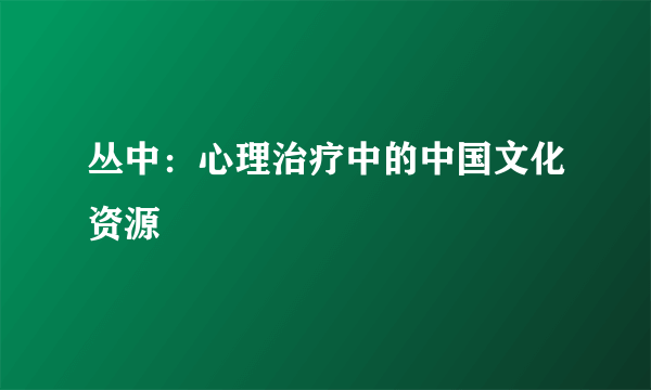 丛中：心理治疗中的中国文化资源