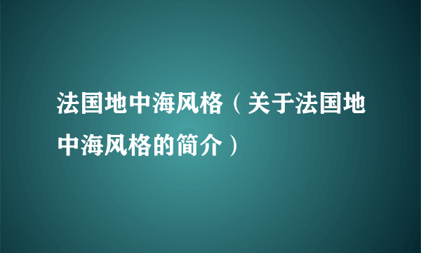 法国地中海风格（关于法国地中海风格的简介）