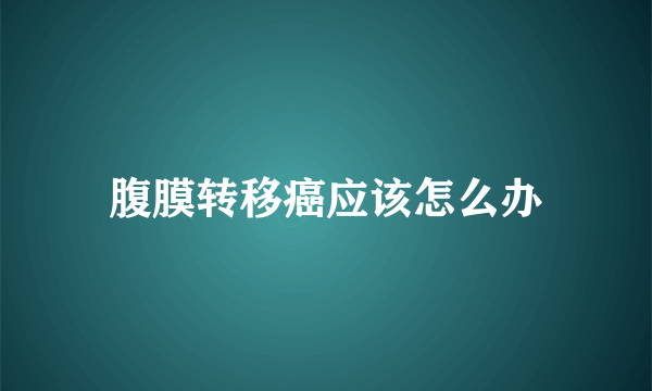 腹膜转移癌应该怎么办