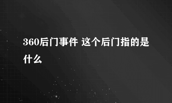 360后门事件 这个后门指的是什么