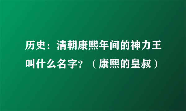 历史：清朝康熙年间的神力王叫什么名字？（康熙的皇叔）