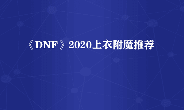 《DNF》2020上衣附魔推荐