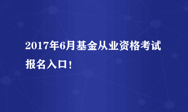 2017年6月基金从业资格考试报名入口！