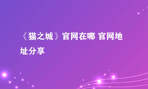 《猫之城》官网在哪 官网地址分享