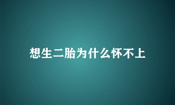 想生二胎为什么怀不上