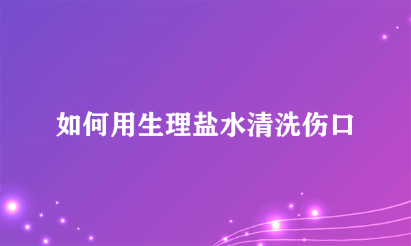 如何用生理盐水清洗伤口