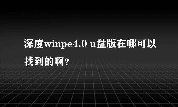 深度winpe4.0 u盘版在哪可以找到的啊？