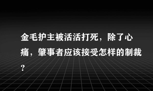 金毛护主被活活打死，除了心痛，肇事者应该接受怎样的制裁？