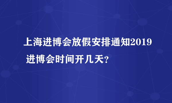 上海进博会放假安排通知2019 进博会时间开几天？