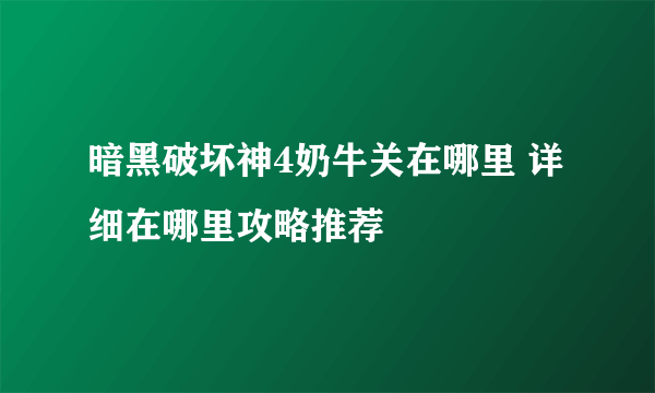 暗黑破坏神4奶牛关在哪里 详细在哪里攻略推荐