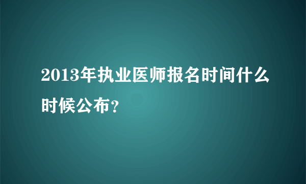 2013年执业医师报名时间什么时候公布？