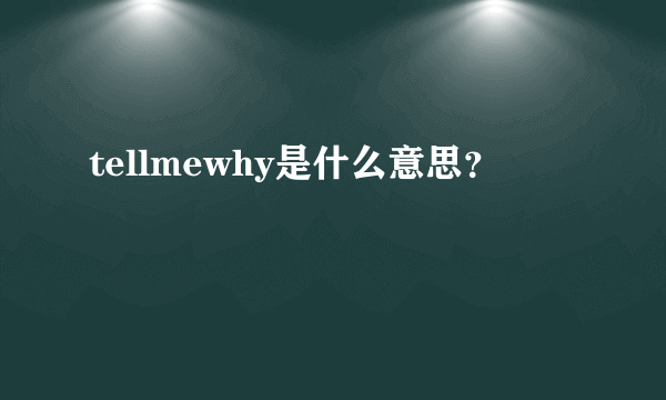 tellmewhy是什么意思？