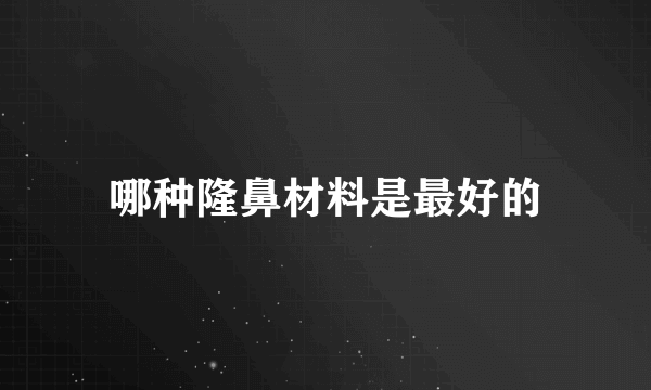 哪种隆鼻材料是最好的