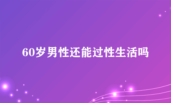 60岁男性还能过性生活吗