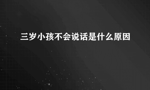 三岁小孩不会说话是什么原因