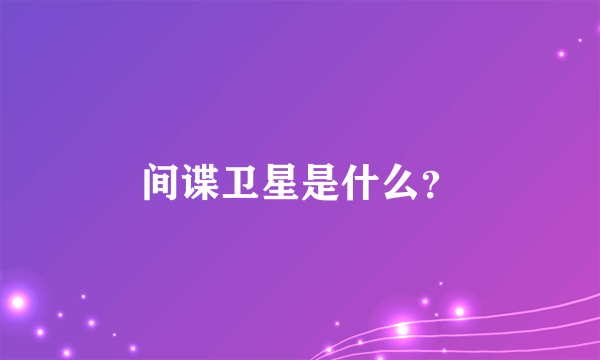 间谍卫星是什么？