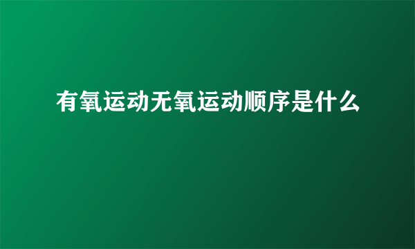 有氧运动无氧运动顺序是什么