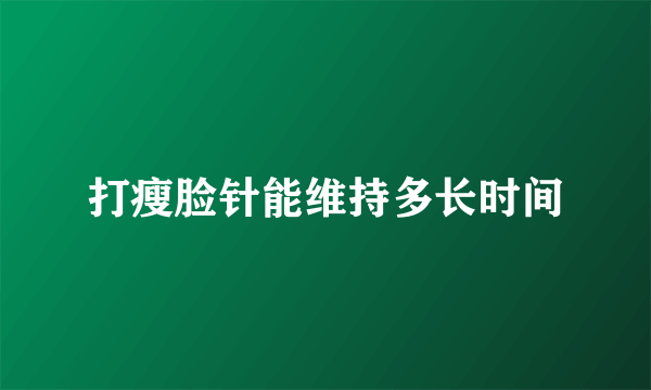 打瘦脸针能维持多长时间