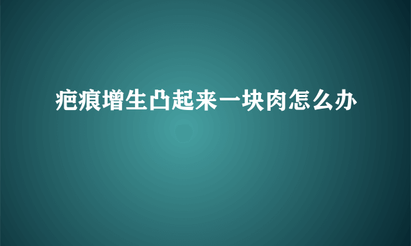 疤痕增生凸起来一块肉怎么办