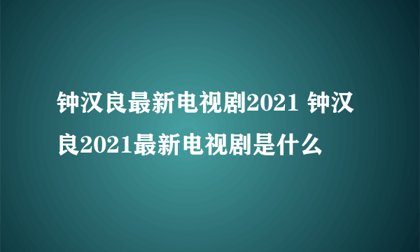 钟汉良最新电视剧2021 钟汉良2021最新电视剧是什么